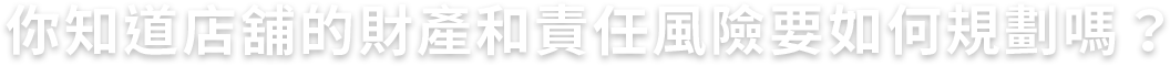 你知道店舖的財產和責任風險要如何規劃嗎?